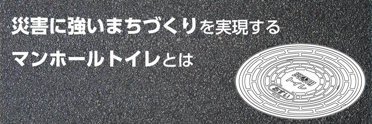 災害に強いまちづくりを実現するマンホールトイレとは
